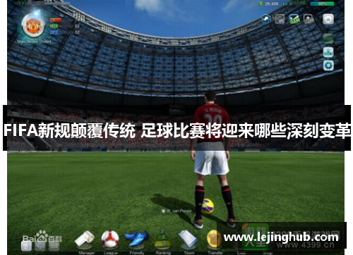 FIFA新规颠覆传统 足球比赛将迎来哪些深刻变革