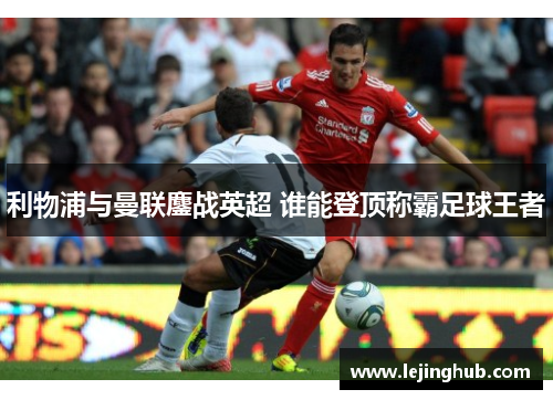利物浦与曼联鏖战英超 谁能登顶称霸足球王者