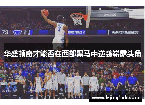 华盛顿奇才能否在西部黑马中逆袭崭露头角