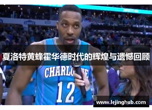 夏洛特黄蜂霍华德时代的辉煌与遗憾回顾