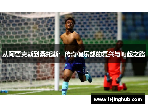 从阿贾克斯到桑托斯：传奇俱乐部的复兴与崛起之路
