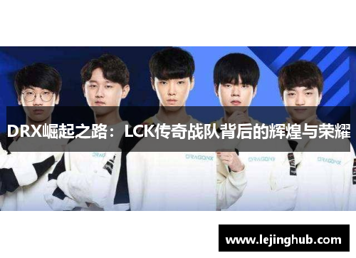 DRX崛起之路：LCK传奇战队背后的辉煌与荣耀