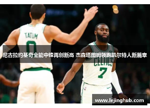 尼古拉约基奇全能中锋再创新高 杰森塔图姆领跑凯尔特人新篇章