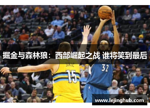 掘金与森林狼：西部崛起之战 谁将笑到最后