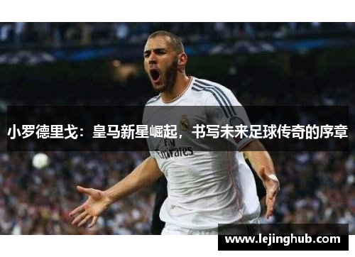 小罗德里戈：皇马新星崛起，书写未来足球传奇的序章