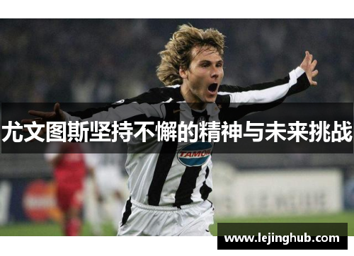 尤文图斯坚持不懈的精神与未来挑战