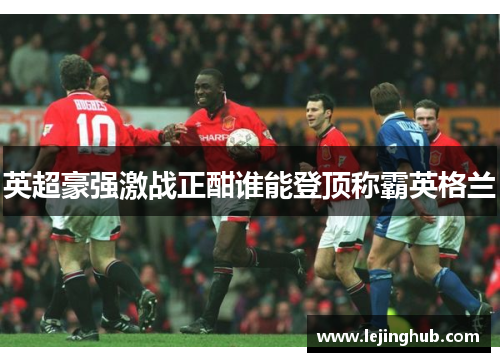 英超豪强激战正酣谁能登顶称霸英格兰