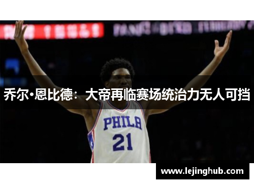 乔尔·恩比德：大帝再临赛场统治力无人可挡