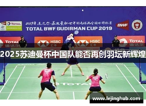 2025苏迪曼杯中国队能否再创羽坛新辉煌