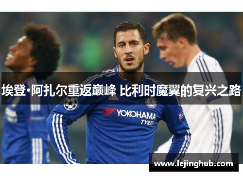 埃登·阿扎尔重返巅峰 比利时魔翼的复兴之路