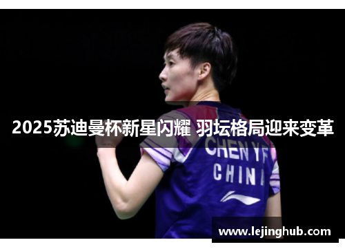 2025苏迪曼杯新星闪耀 羽坛格局迎来变革