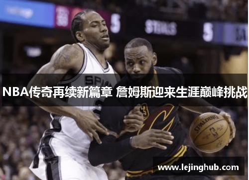 NBA传奇再续新篇章 詹姆斯迎来生涯巅峰挑战