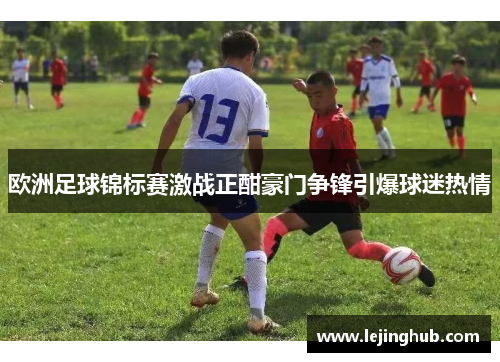 欧洲足球锦标赛激战正酣豪门争锋引爆球迷热情