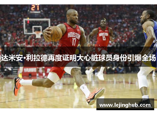 达米安·利拉德再度证明大心脏球员身份引爆全场