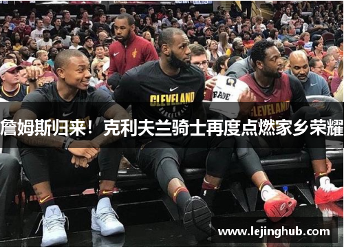 詹姆斯归来！克利夫兰骑士再度点燃家乡荣耀