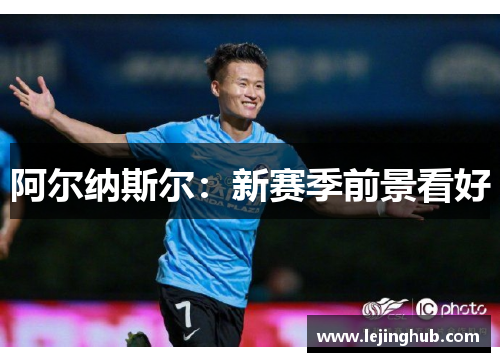 阿尔纳斯尔：新赛季前景看好