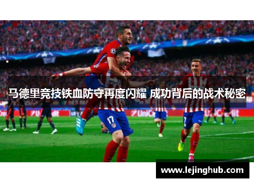 马德里竞技铁血防守再度闪耀 成功背后的战术秘密