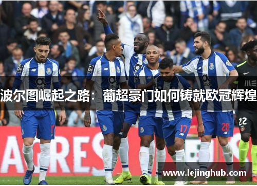 波尔图崛起之路：葡超豪门如何铸就欧冠辉煌