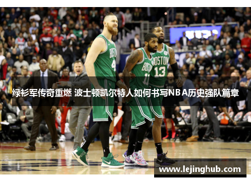 绿衫军传奇重燃 波士顿凯尔特人如何书写NBA历史强队篇章