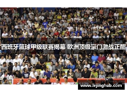 西班牙篮球甲级联赛揭幕 欧洲顶级豪门激战正酣