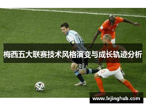 梅西五大联赛技术风格演变与成长轨迹分析