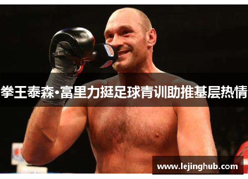 拳王泰森·富里力挺足球青训助推基层热情