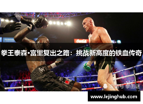 拳王泰森·富里复出之路：挑战新高度的铁血传奇