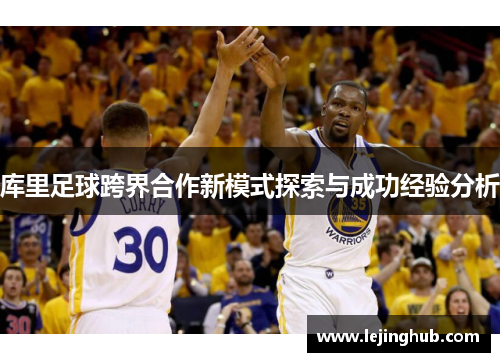库里足球跨界合作新模式探索与成功经验分析