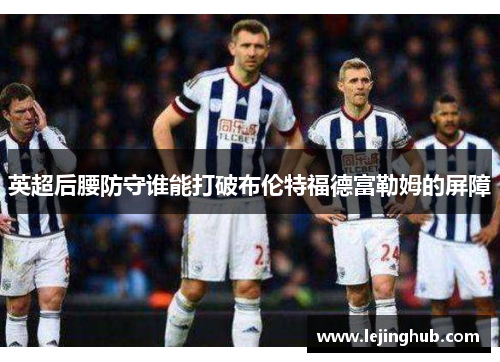 英超后腰防守谁能打破布伦特福德富勒姆的屏障