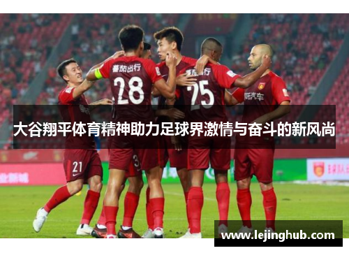 大谷翔平体育精神助力足球界激情与奋斗的新风尚