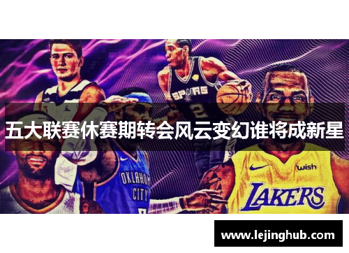 五大联赛休赛期转会风云变幻谁将成新星
