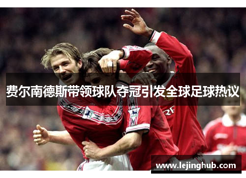费尔南德斯带领球队夺冠引发全球足球热议