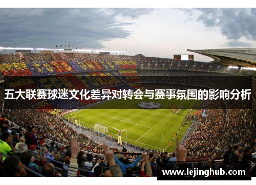 五大联赛球迷文化差异对转会与赛事氛围的影响分析