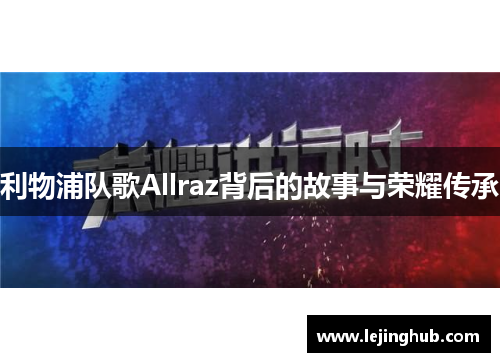 利物浦队歌Allraz背后的故事与荣耀传承